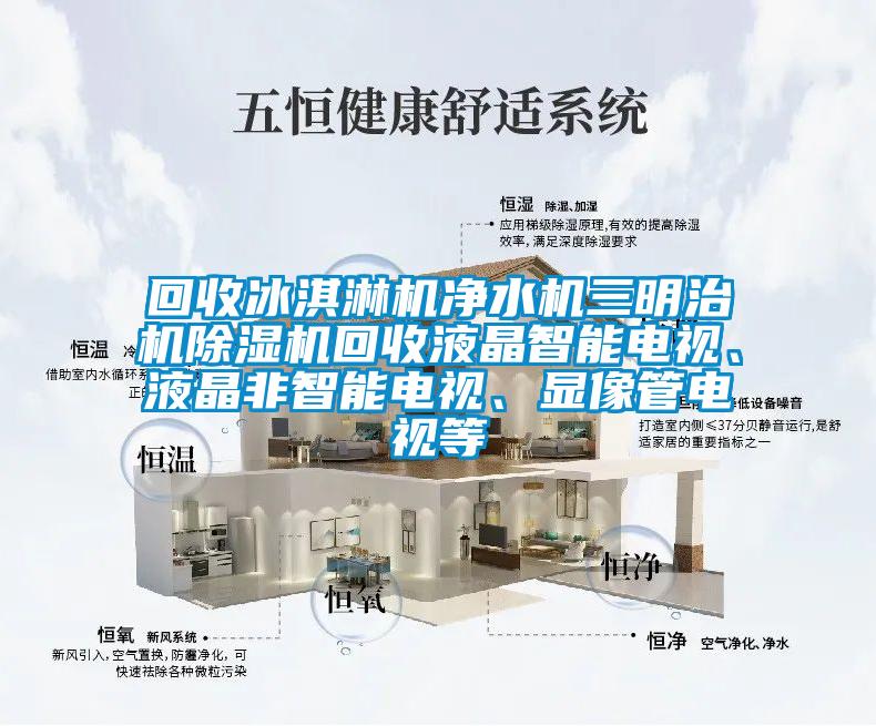 回收冰淇淋機凈水機三明治機除濕機回收液晶智能電視、液晶非智能電視、顯像管電視等