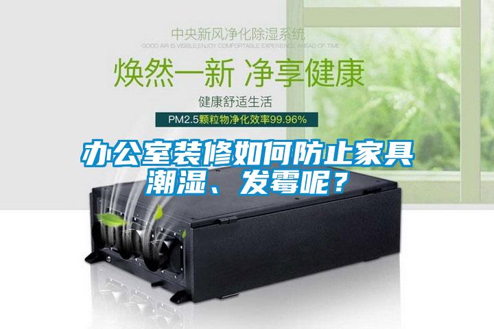 辦公室裝修如何防止家具潮濕、發(fā)霉呢？