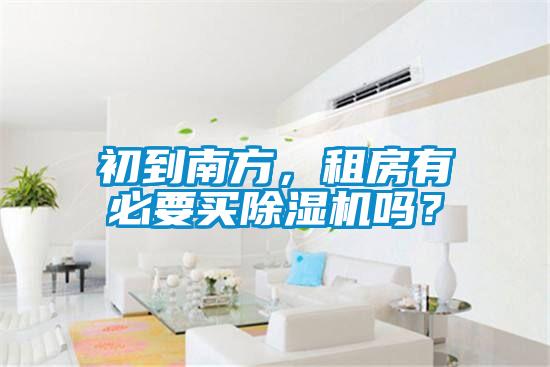 初到南方，租房有必要買(mǎi)除濕機(jī)嗎？