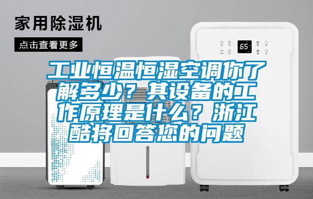 工業(yè)恒溫恒濕空調(diào)你了解多少？其設(shè)備的工作原理是什么？浙江酷將回答您的問(wèn)題