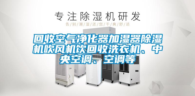 回收空氣凈化器加濕器除濕機(jī)吹風(fēng)機(jī)飲回收洗衣機(jī)、中央空調(diào)、空調(diào)等