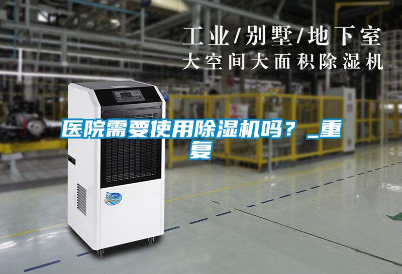 醫(yī)院需要使用除濕機嗎？_重復(fù)