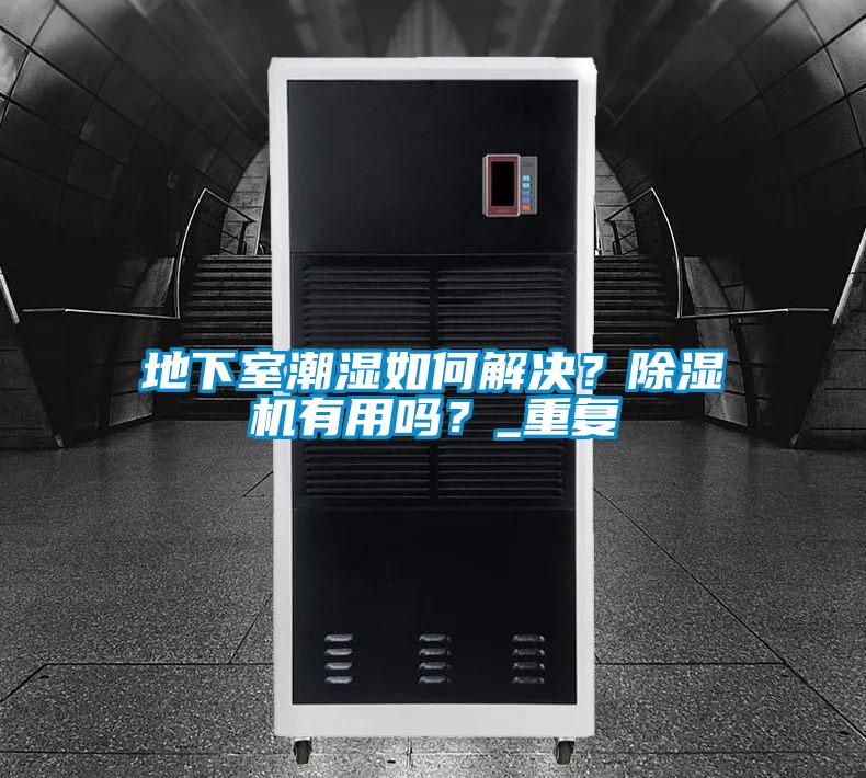 地下室潮濕如何解決？除濕機有用嗎？_重復