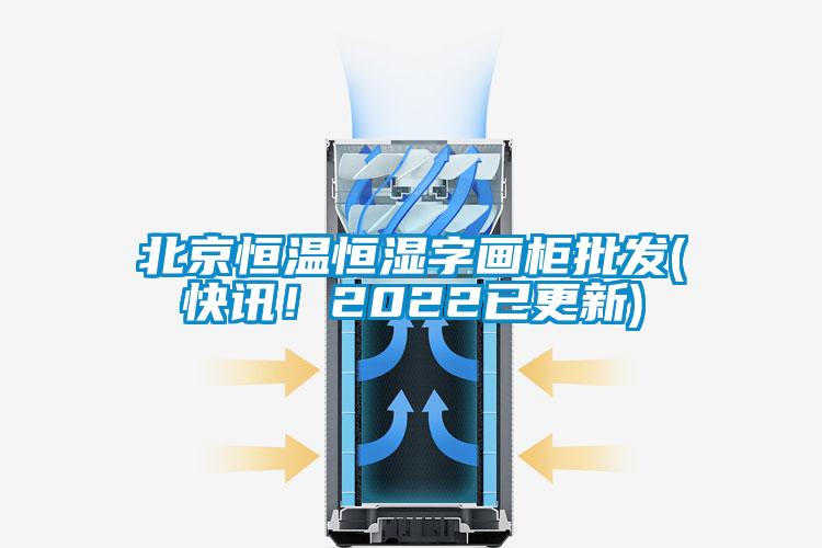 北京恒溫恒濕字畫柜批發(fā)(快訊！2022已更新)