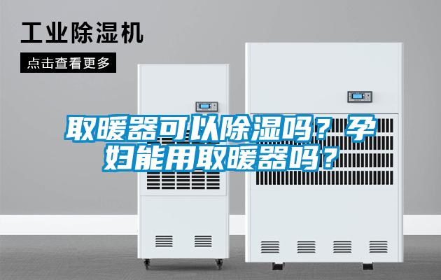 取暖器可以除濕嗎？孕婦能用取暖器嗎？