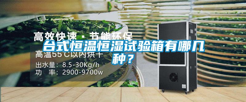 臺式恒溫恒濕試驗箱有哪幾種？