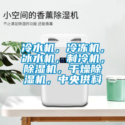 冷水機(jī)，冷凍機(jī)，冰水機(jī)，制冷機(jī)，除濕機(jī)，干燥除濕機(jī)，中央供料