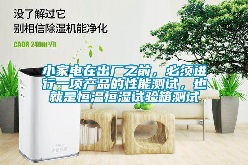小家電在出廠之前，必須進(jìn)行一項(xiàng)產(chǎn)品的性能測(cè)試，也就是恒溫恒濕試驗(yàn)箱測(cè)試
