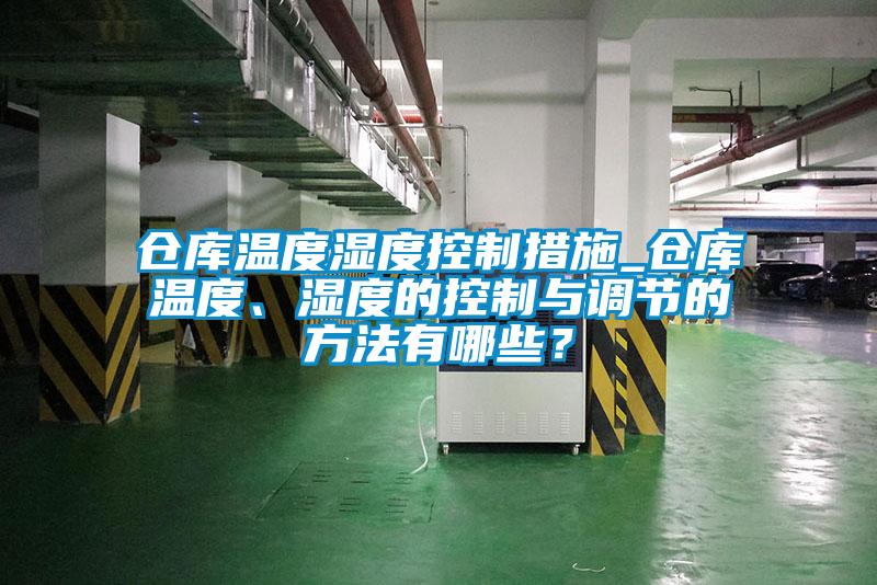 倉庫溫度濕度控制措施_倉庫溫度、濕度的控制與調節(jié)的方法有哪些？