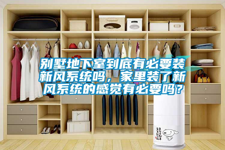 別墅地下室到底有必要裝新風(fēng)系統(tǒng)嗎，家里裝了新風(fēng)系統(tǒng)的感覺(jué)有必要嗎？