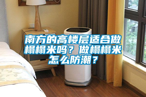 南方的高樓層適合做榻榻米嗎？做榻榻米怎么防潮？