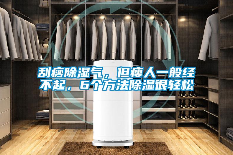 刮痧除濕氣，但瘦人一般經(jīng)不起，6個方法除濕很輕松