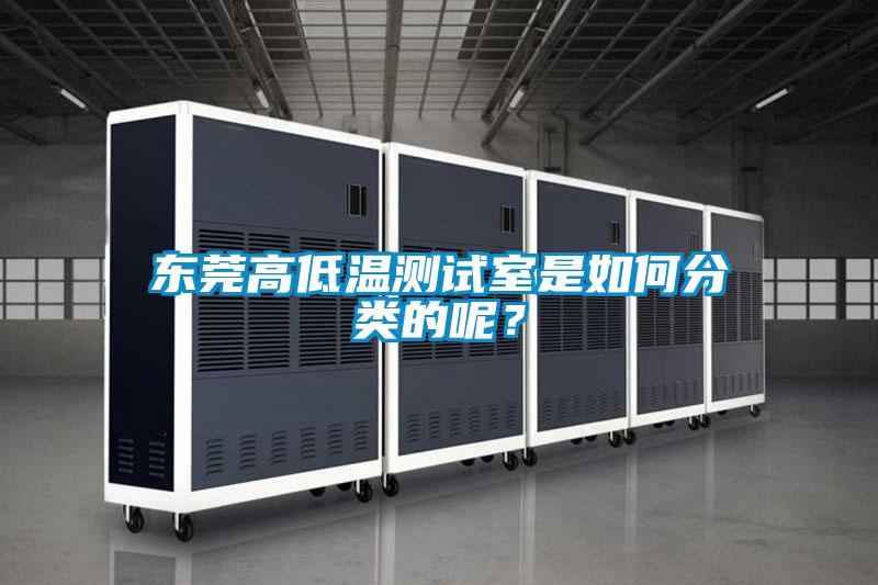 東莞高低溫測(cè)試室是如何分類的呢？