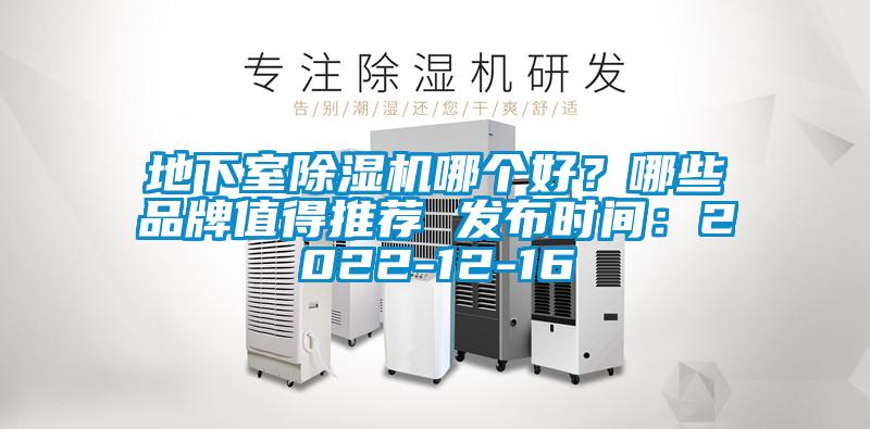 地下室除濕機(jī)哪個好？哪些品牌值得推薦 發(fā)布時間：2022-12-16