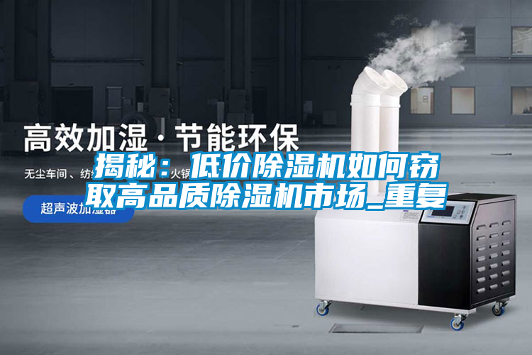 揭秘：低價除濕機如何竊取高品質(zhì)除濕機市場_重復