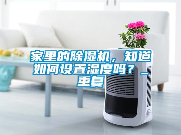 家里的除濕機(jī)，知道如何設(shè)置濕度嗎？_重復(fù)