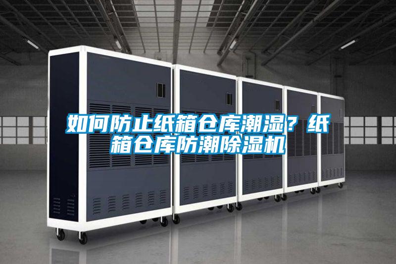 如何防止紙箱倉庫潮濕？紙箱倉庫防潮除濕機(jī)