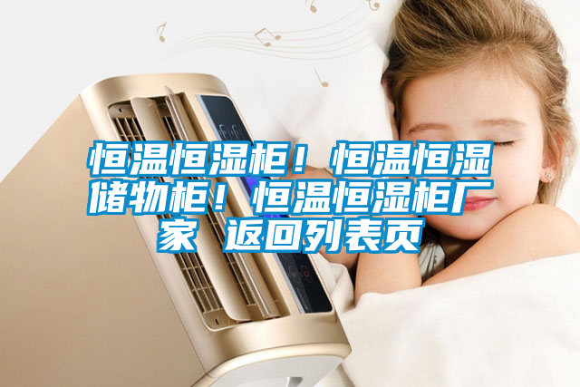 恒溫恒濕柜！恒溫恒濕儲物柜！恒溫恒濕柜廠家 返回列表頁