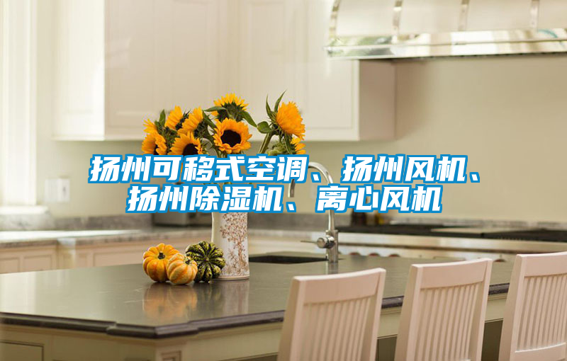 揚(yáng)州可移式空調(diào)、揚(yáng)州風(fēng)機(jī)、揚(yáng)州除濕機(jī)、離心風(fēng)機(jī)