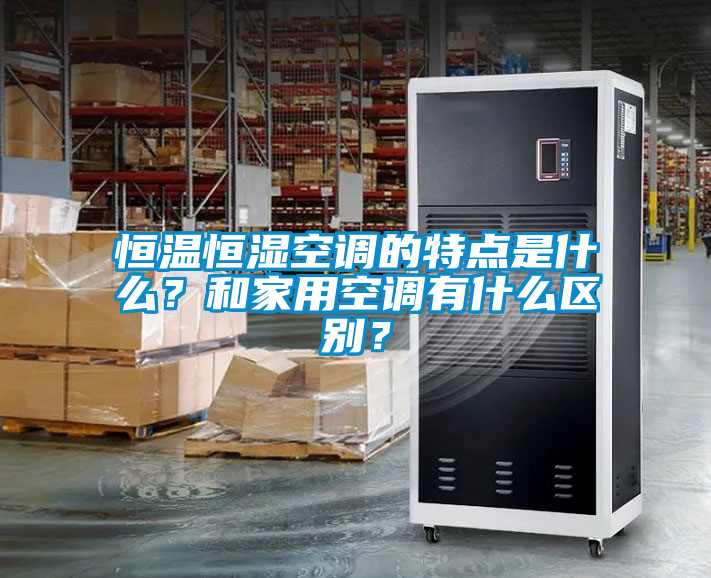 恒溫恒濕空調(diào)的特點(diǎn)是什么？和家用空調(diào)有什么區(qū)別？
