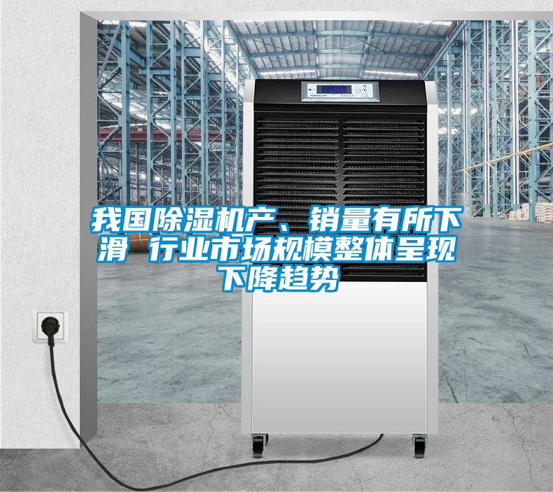 我國除濕機產(chǎn)、銷量有所下滑 行業(yè)市場規(guī)模整體呈現(xiàn)下降趨勢