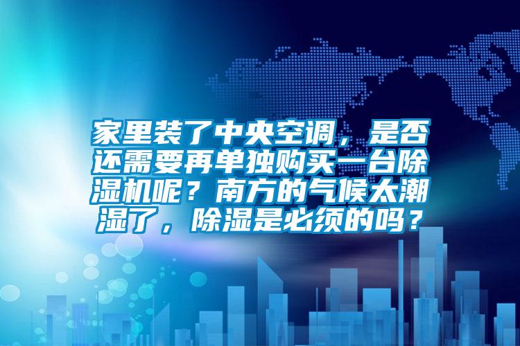 家里裝了中央空調(diào)，是否還需要再單獨(dú)購(gòu)買一臺(tái)除濕機(jī)呢？南方的氣候太潮濕了，除濕是必須的嗎？