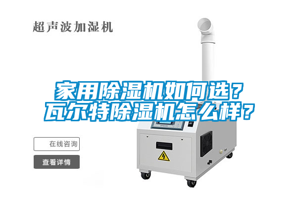 家用除濕機(jī)如何選？瓦爾特除濕機(jī)怎么樣？