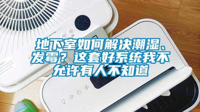 地下室如何解決潮濕、發(fā)霉？這套好系統(tǒng)我不允許有人不知道