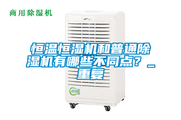恒溫恒濕機(jī)和普通除濕機(jī)有哪些不同點(diǎn)？_重復(fù)