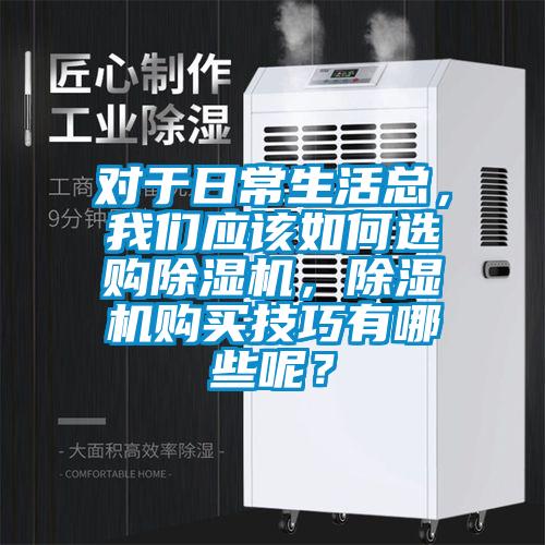 對于日常生活總，我們應該如何選購除濕機，除濕機購買技巧有哪些呢？
