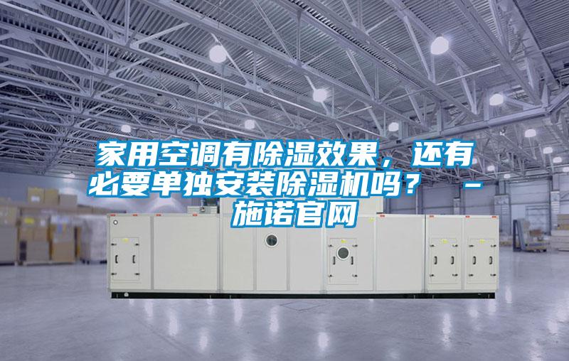 家用空調(diào)有除濕效果，還有必要單獨安裝除濕機嗎？ – 施諾官網(wǎng)