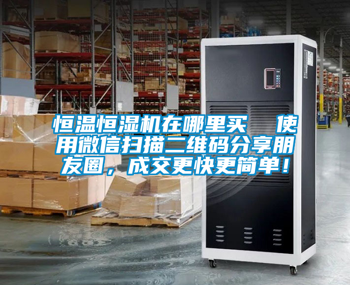 恒溫恒濕機(jī)在哪里買  使用微信掃描二維碼分享朋友圈，成交更快更簡單！
