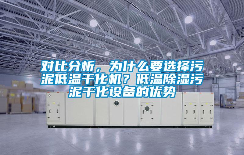 對(duì)比分析，為什么要選擇污泥低溫干化機(jī)？低溫除濕污泥干化設(shè)備的優(yōu)勢(shì)