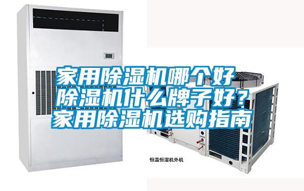家用除濕機(jī)哪個好 除濕機(jī)什么牌子好？家用除濕機(jī)選購指南