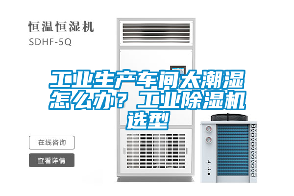 工業(yè)生產(chǎn)車間太潮濕怎么辦？工業(yè)除濕機選型