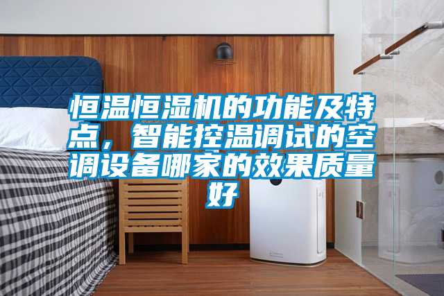 恒溫恒濕機(jī)的功能及特點(diǎn)，智能控溫調(diào)試的空調(diào)設(shè)備哪家的效果質(zhì)量好