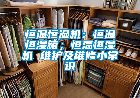 恒溫恒濕機(jī)：恒溫恒濕箱；恒溫恒濕機(jī) 維護(hù)及維修小常識