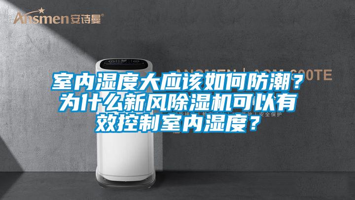 室內(nèi)濕度大應(yīng)該如何防潮？為什么新風(fēng)除濕機(jī)可以有效控制室內(nèi)濕度？