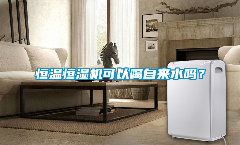 恒溫恒濕機(jī)可以喝自來(lái)水嗎？