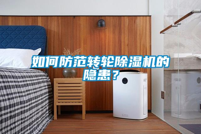 如何防范轉(zhuǎn)輪除濕機的隱患？