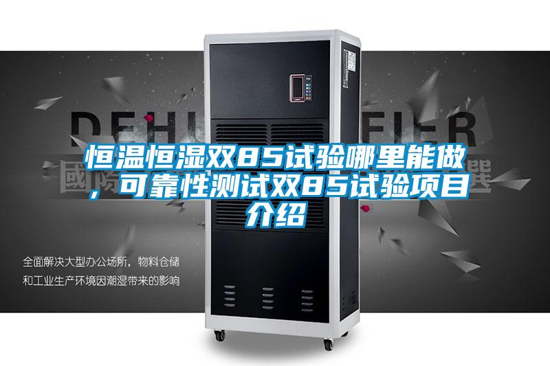 恒溫恒濕雙85試驗(yàn)?zāi)睦锬茏?，可靠性測(cè)試雙85試驗(yàn)項(xiàng)目介紹