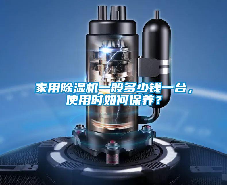 家用除濕機一般多少錢一臺，使用時如何保養(yǎng)？