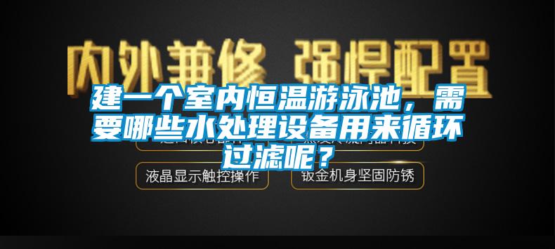 建一個(gè)室內(nèi)恒溫游泳池，需要哪些水處理設(shè)備用來循環(huán)過濾呢？