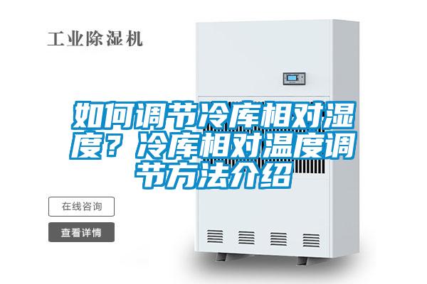 如何調(diào)節(jié)冷庫相對濕度？冷庫相對溫度調(diào)節(jié)方法介紹