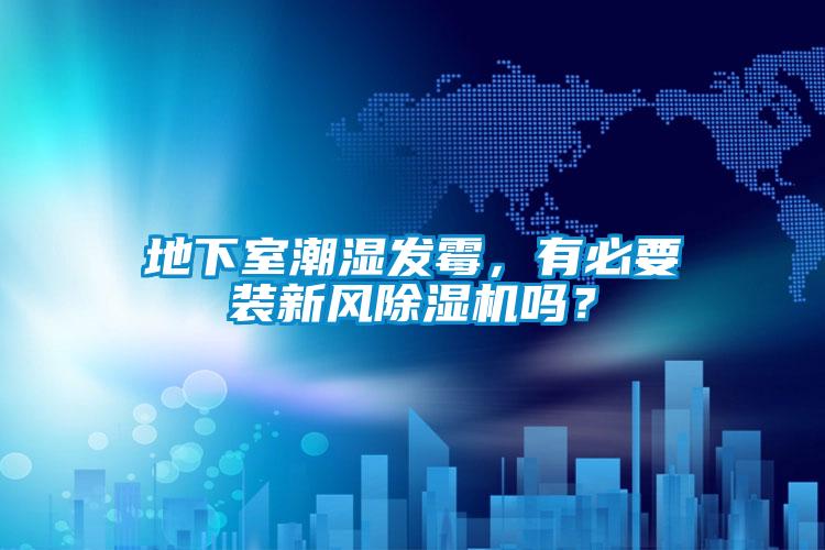 地下室潮濕發(fā)霉，有必要裝新風(fēng)除濕機嗎？