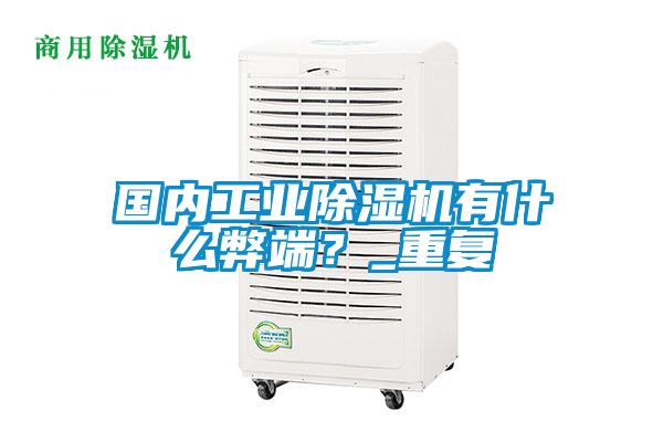 國內(nèi)工業(yè)除濕機有什么弊端？_重復(fù)