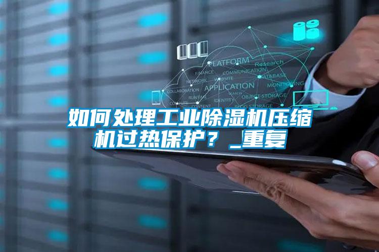 如何處理工業(yè)除濕機(jī)壓縮機(jī)過(guò)熱保護(hù)？_重復(fù)