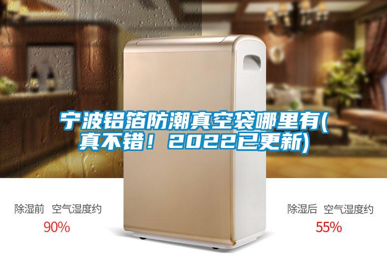 寧波鋁箔防潮真空袋哪里有(真不錯(cuò)！2022已更新)