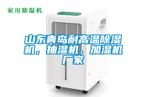 山東青島耐高溫除濕機(jī)，抽濕機(jī)、加濕機(jī)廠家