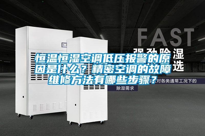 恒溫恒濕空調低壓報警的原因是什么？精密空調的故障維修方法有哪些步驟？